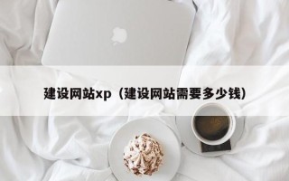 贵州建设网站xp（建设网站需要多少钱）