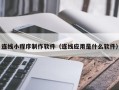 贵州连线小程序制作软件（连线应用是什么软件）