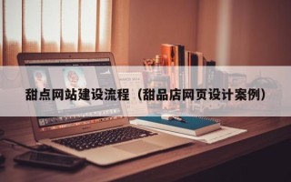 贵州甜点网站建设流程（甜品店网页设计案例）