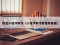 贵州综合小程序制作（小程序制作教程零基础）
