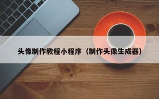 贵州头像制作教程小程序（制作头像生成器）