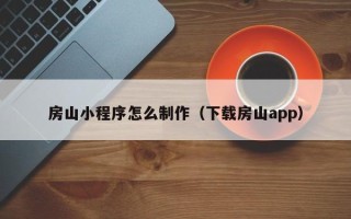 贵州房山小程序怎么制作（下载房山app）