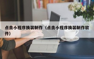 贵州点击小程序换装制作（点击小程序换装制作软件）