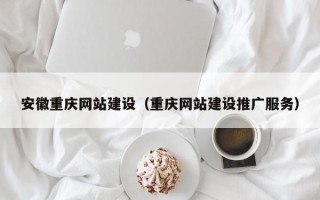 贵州安徽重庆网站建设（重庆网站建设推广服务）
