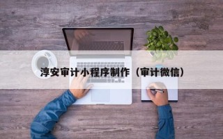贵州淳安审计小程序制作（审计微信）