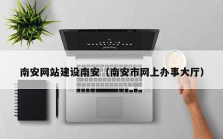 贵州南安网站建设南安（南安市网上办事大厅）