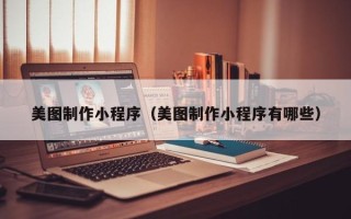 贵州美图制作小程序（美图制作小程序有哪些）