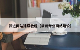 贵州武进网站建设教程（常州专业网站建设）