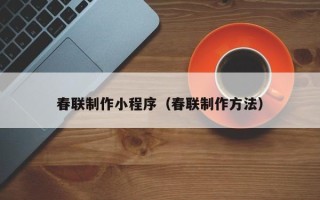 贵州春联制作小程序（春联制作方法）